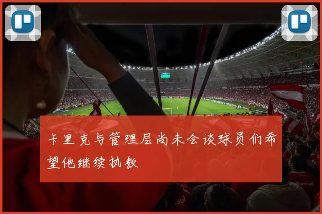 卡里克与管理层尚未会谈球员们希望他继续执教