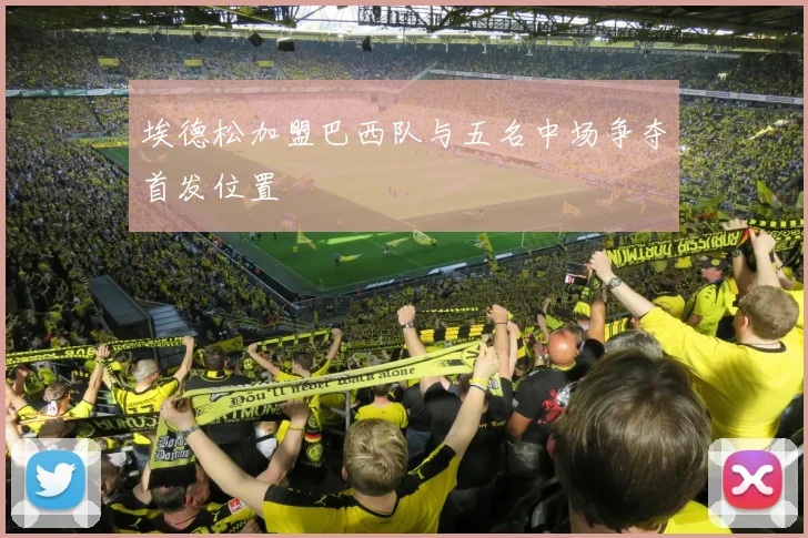 埃德松加盟巴西队与五名中场争夺首发位置