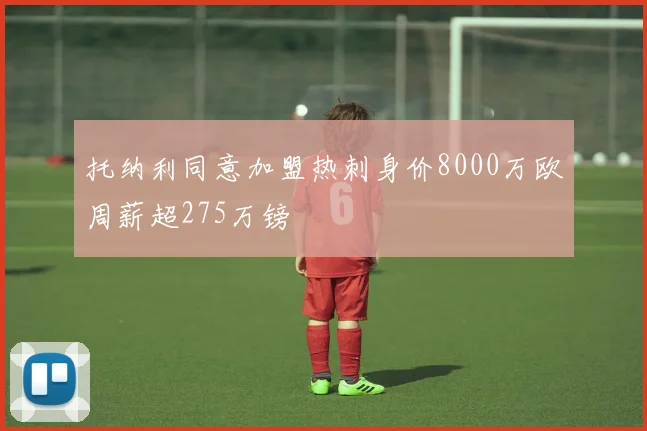 托纳利同意加盟热刺身价8000万欧周薪超275万镑