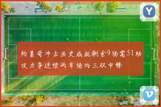 约基奇冲击历史成就剩余9场需51助攻力争连续两年场均三双中锋