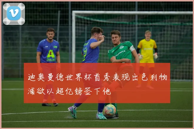 迪奥曼德世界杯首秀表现出色利物浦欲以超亿镑签下他