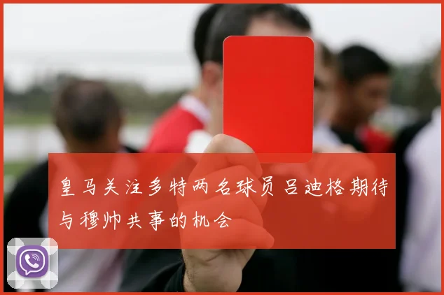 皇马关注多特两名球员吕迪格期待与穆帅共事的机会