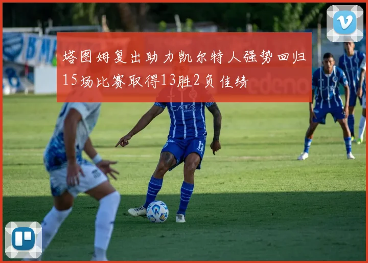 塔图姆复出助力凯尔特人强势回归15场比赛取得13胜2负佳绩