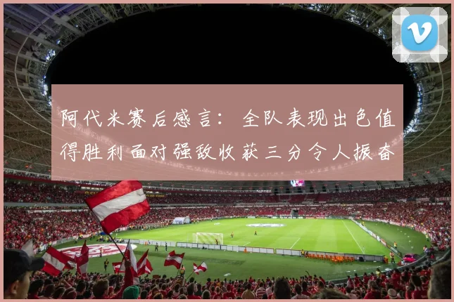 阿代米赛后感言：全队表现出色值得胜利面对强敌收获三分令人振奋