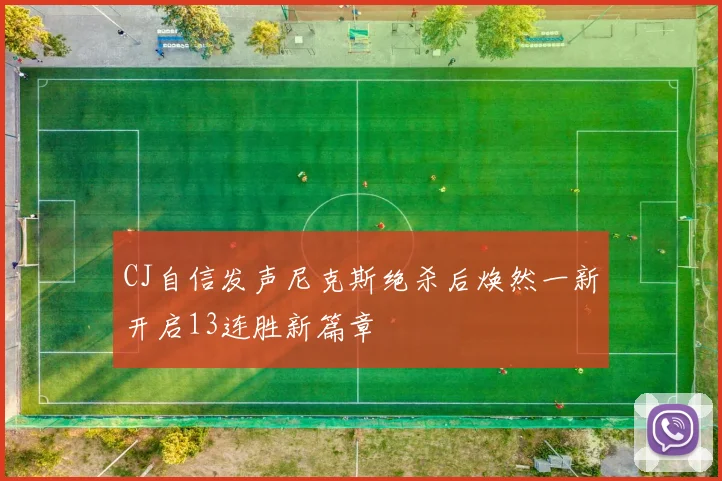 CJ自信发声尼克斯绝杀后焕然一新开启13连胜新篇章