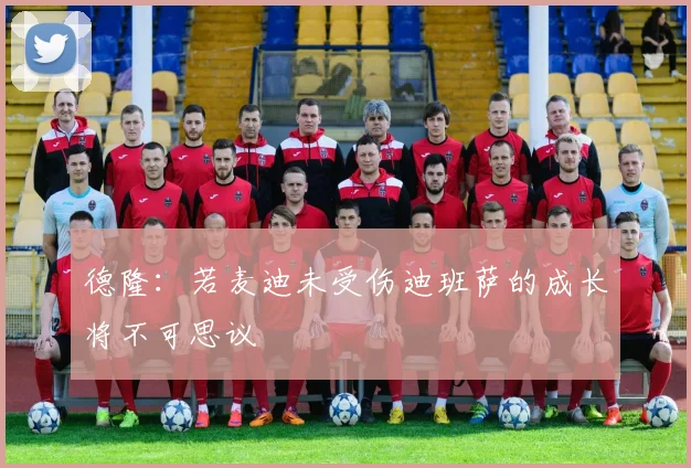 德隆：若麦迪未受伤迪班萨的成长将不可思议