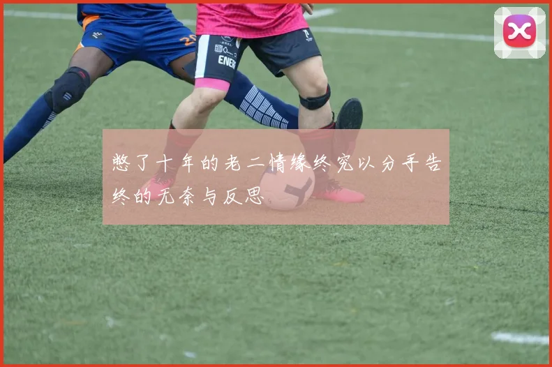 憋了十年的老二情缘终究以分手告终的无奈与反思